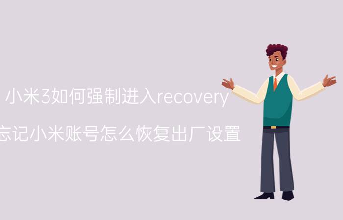 小米3如何强制进入recovery 忘记小米账号怎么恢复出厂设置？